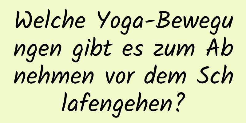 Welche Yoga-Bewegungen gibt es zum Abnehmen vor dem Schlafengehen?