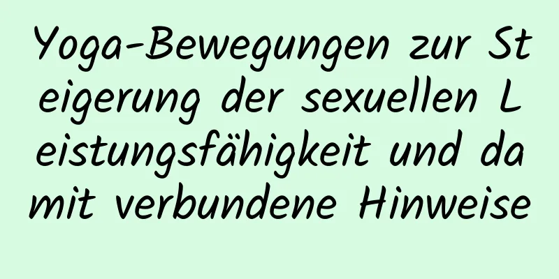 Yoga-Bewegungen zur Steigerung der sexuellen Leistungsfähigkeit und damit verbundene Hinweise