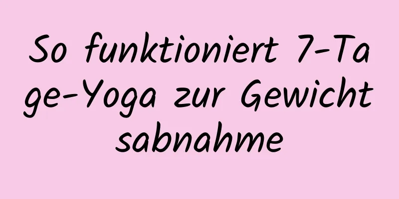 So funktioniert 7-Tage-Yoga zur Gewichtsabnahme