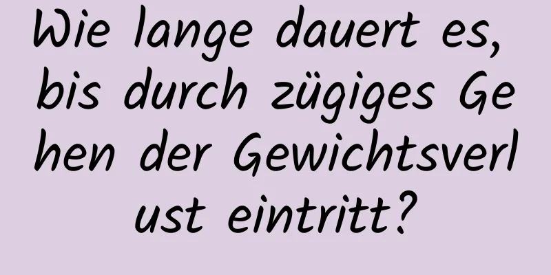 Wie lange dauert es, bis durch zügiges Gehen der Gewichtsverlust eintritt?