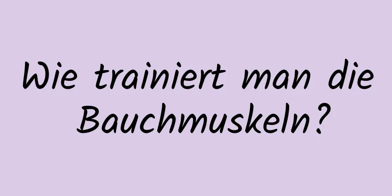 Wie trainiert man die Bauchmuskeln?