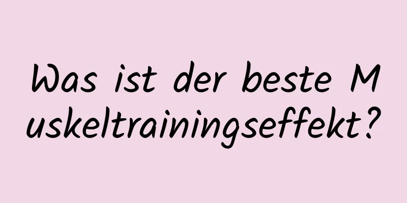 Was ist der beste Muskeltrainingseffekt?