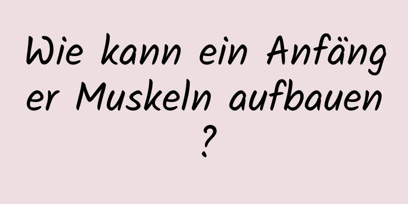 Wie kann ein Anfänger Muskeln aufbauen?