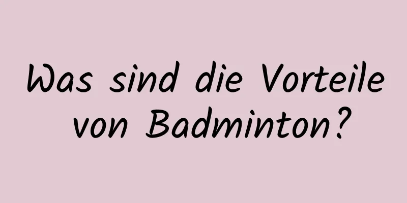 Was sind die Vorteile von Badminton?