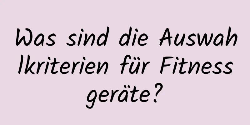 Was sind die Auswahlkriterien für Fitnessgeräte?