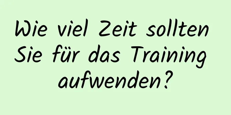 Wie viel Zeit sollten Sie für das Training aufwenden?