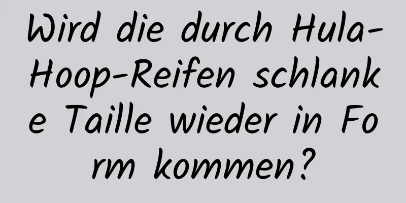 Wird die durch Hula-Hoop-Reifen schlanke Taille wieder in Form kommen?