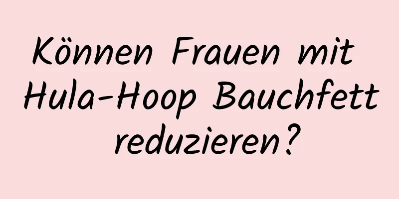 Können Frauen mit Hula-Hoop Bauchfett reduzieren?