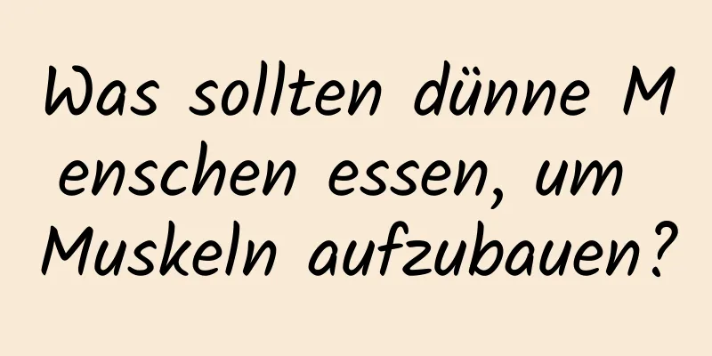 Was sollten dünne Menschen essen, um Muskeln aufzubauen?