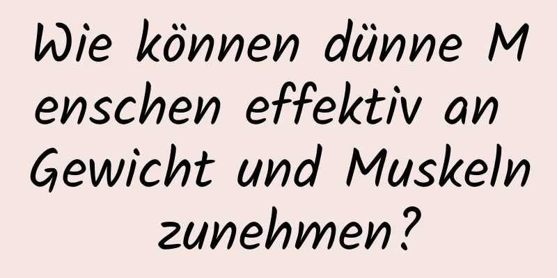 Wie können dünne Menschen effektiv an Gewicht und Muskeln zunehmen?