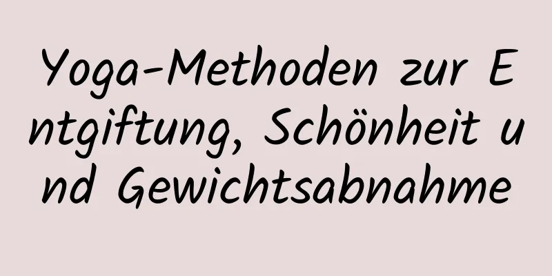 Yoga-Methoden zur Entgiftung, Schönheit und Gewichtsabnahme