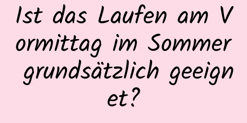 Ist das Laufen am Vormittag im Sommer grundsätzlich geeignet?