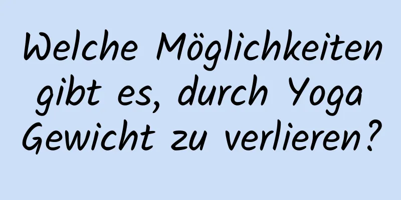 Welche Möglichkeiten gibt es, durch Yoga Gewicht zu verlieren?