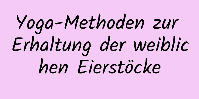 Yoga-Methoden zur Erhaltung der weiblichen Eierstöcke