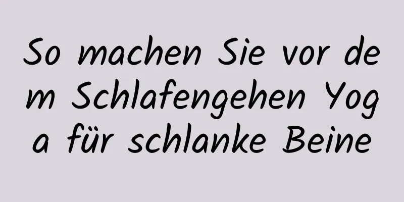 So machen Sie vor dem Schlafengehen Yoga für schlanke Beine