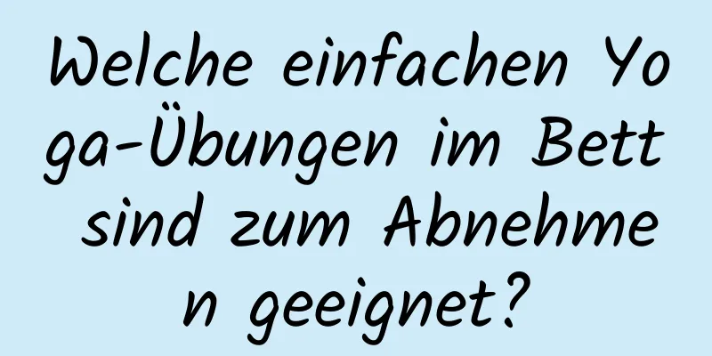 Welche einfachen Yoga-Übungen im Bett sind zum Abnehmen geeignet?