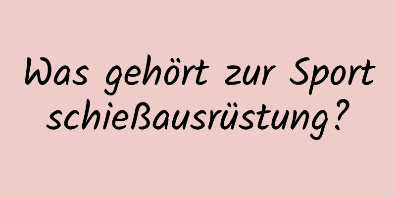 Was gehört zur Sportschießausrüstung?