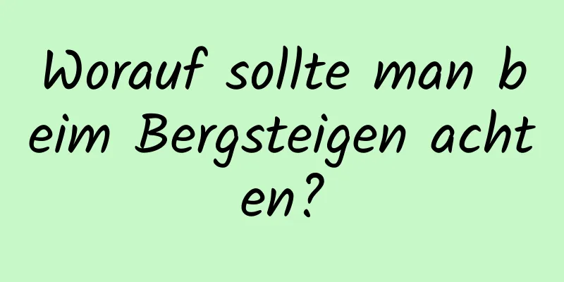 Worauf sollte man beim Bergsteigen achten?