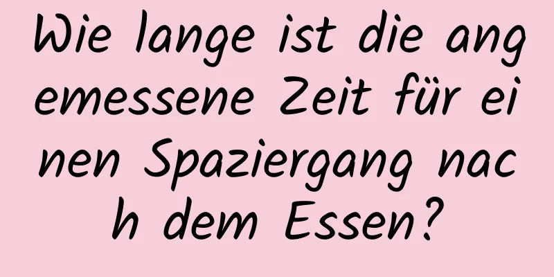 Wie lange ist die angemessene Zeit für einen Spaziergang nach dem Essen?