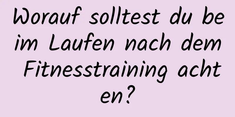 Worauf solltest du beim Laufen nach dem Fitnesstraining achten?