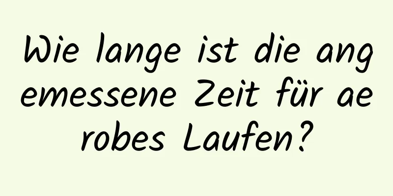 Wie lange ist die angemessene Zeit für aerobes Laufen?