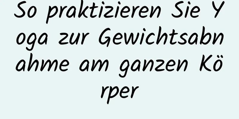 So praktizieren Sie Yoga zur Gewichtsabnahme am ganzen Körper