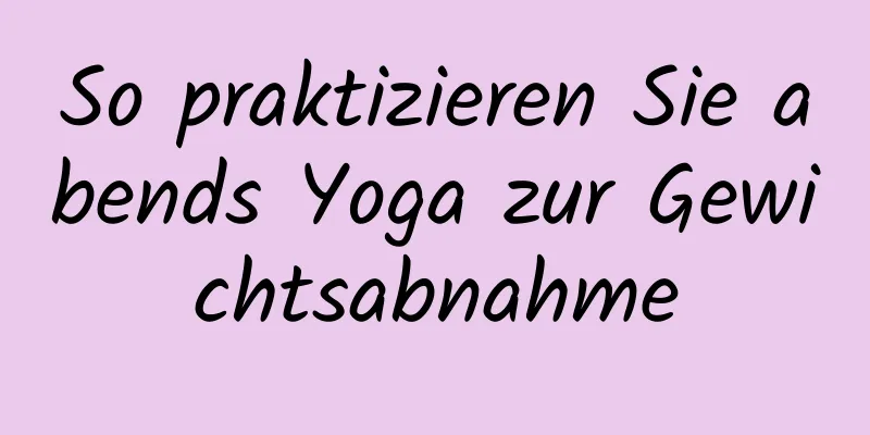 So praktizieren Sie abends Yoga zur Gewichtsabnahme