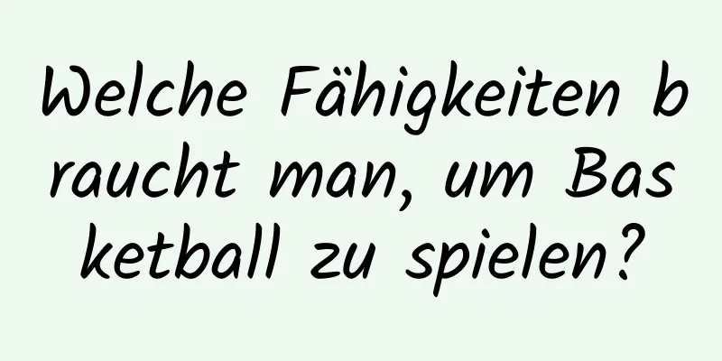 Welche Fähigkeiten braucht man, um Basketball zu spielen?