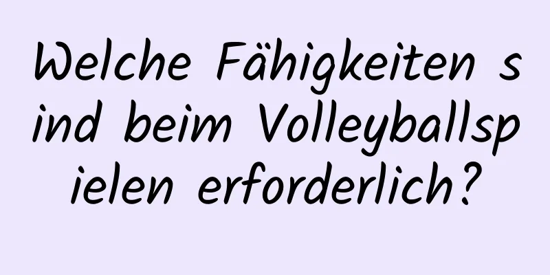 Welche Fähigkeiten sind beim Volleyballspielen erforderlich?