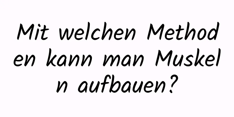 Mit welchen Methoden kann man Muskeln aufbauen?