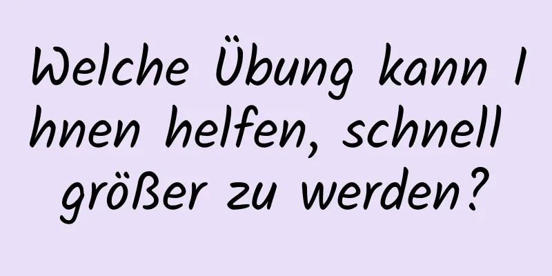 Welche Übung kann Ihnen helfen, schnell größer zu werden?