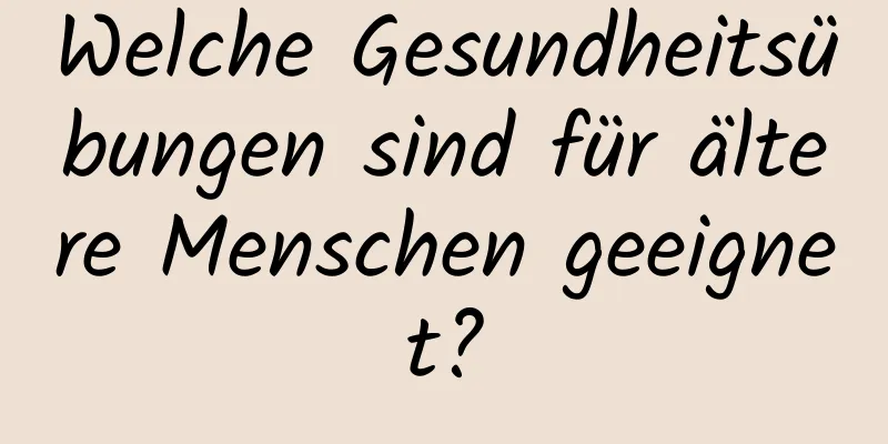 Welche Gesundheitsübungen sind für ältere Menschen geeignet?