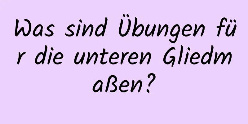 Was sind Übungen für die unteren Gliedmaßen?