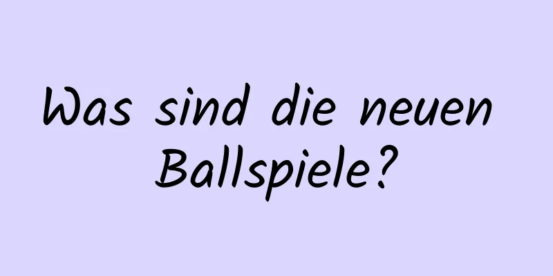 Was sind die neuen Ballspiele?