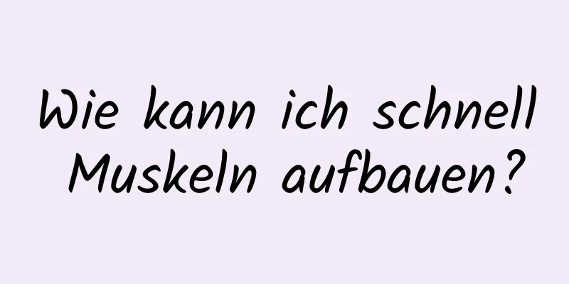 Wie kann ich schnell Muskeln aufbauen?