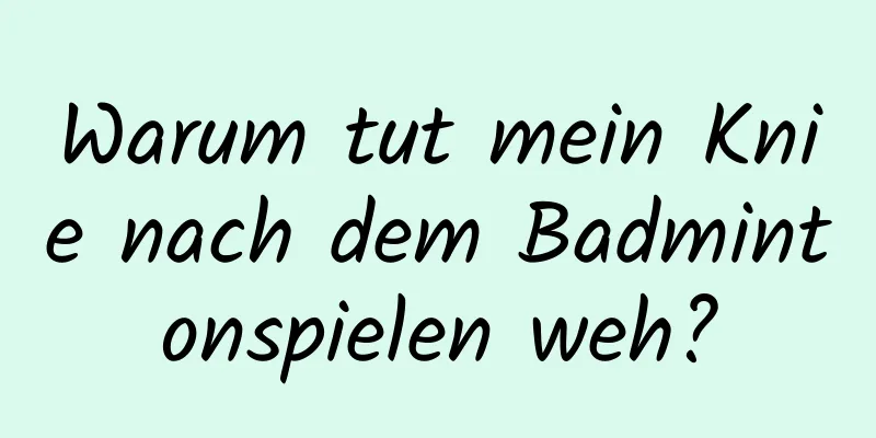 Warum tut mein Knie nach dem Badmintonspielen weh?