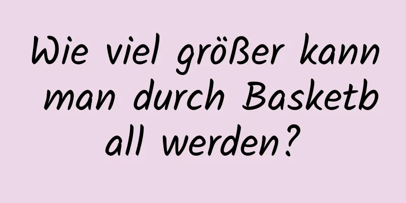 Wie viel größer kann man durch Basketball werden?