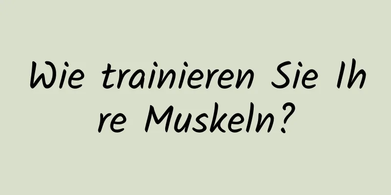 Wie trainieren Sie Ihre Muskeln?