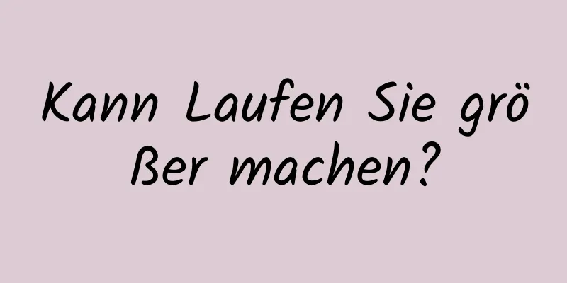 Kann Laufen Sie größer machen?