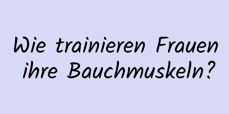 Wie trainieren Frauen ihre Bauchmuskeln?