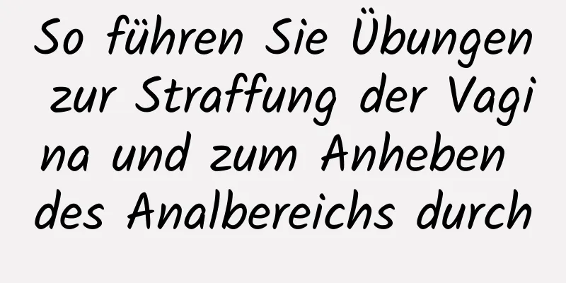 So führen Sie Übungen zur Straffung der Vagina und zum Anheben des Analbereichs durch