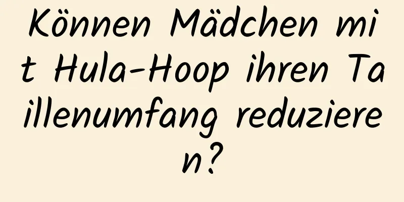 Können Mädchen mit Hula-Hoop ihren Taillenumfang reduzieren?