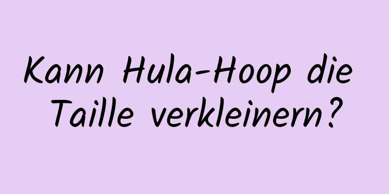 Kann Hula-Hoop die Taille verkleinern?