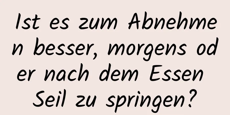 Ist es zum Abnehmen besser, morgens oder nach dem Essen Seil zu springen?