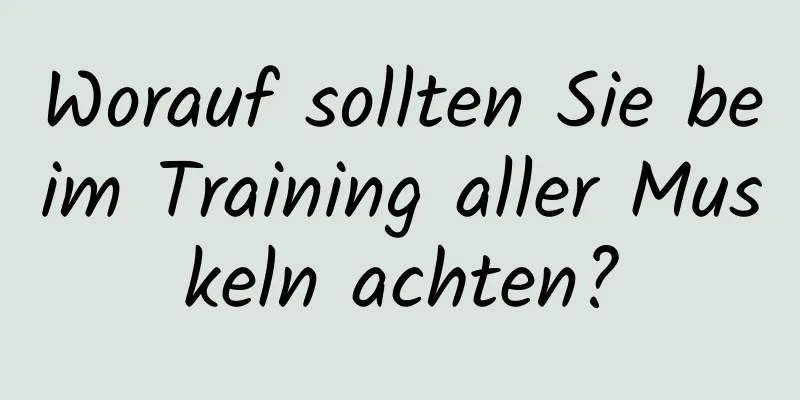 Worauf sollten Sie beim Training aller Muskeln achten?