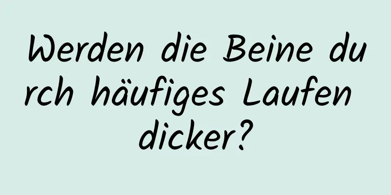 Werden die Beine durch häufiges Laufen dicker?