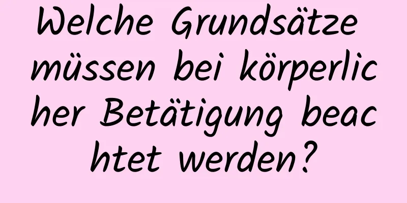 Welche Grundsätze müssen bei körperlicher Betätigung beachtet werden?