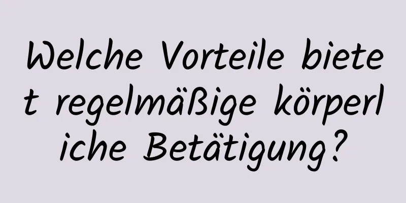 Welche Vorteile bietet regelmäßige körperliche Betätigung?