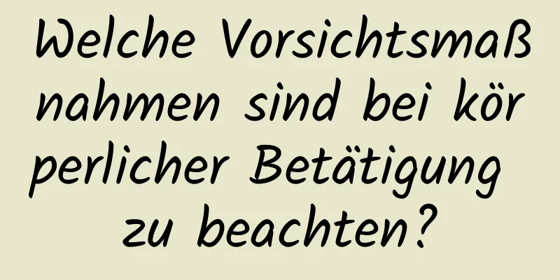 Welche Vorsichtsmaßnahmen sind bei körperlicher Betätigung zu beachten?