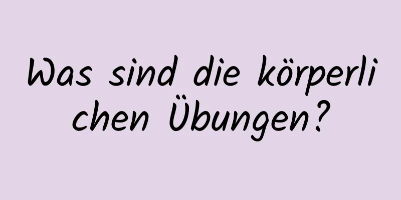 Was sind die körperlichen Übungen?